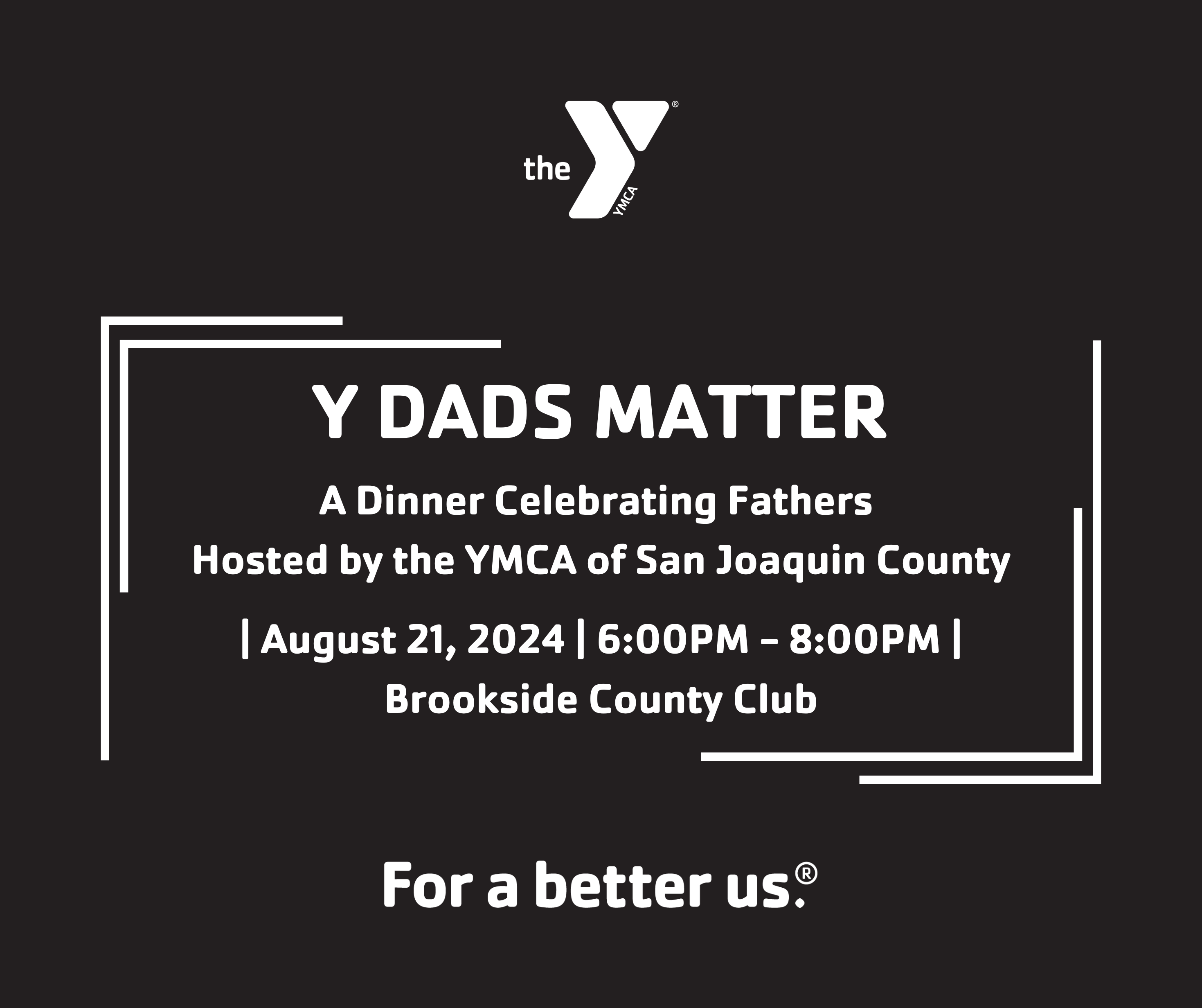 A Black background with white text and a white Y Logo. The text reads Y Dads Matter A Dinner Celebrating Fathers Hosted by the YMCA of San Joaquin County